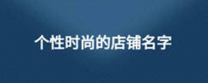 個(gè)性時(shí)尚的店鋪名字