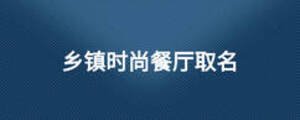 鄉(xiāng)鎮(zhèn)時(shí)尚餐廳取名