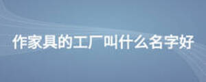 作家具的工廠叫什么名字好