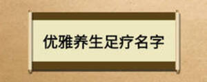 優(yōu)雅養(yǎng)生足療名字