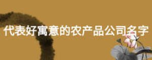 代表好寓意的農(nóng)產(chǎn)品公司名字
