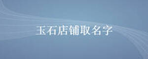 玉石店鋪取名字
