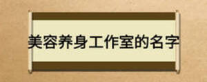美容養(yǎng)身工作室的名字