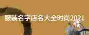 服裝名字店名大全時尚2021