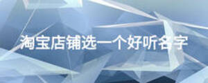 淘寶店鋪選一個好聽名字