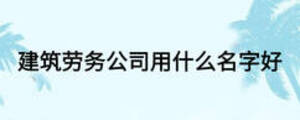 建筑勞務公司用什么名字好