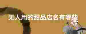 無人用的甜品店名有哪些