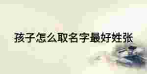 孩子怎么取名字最好姓張