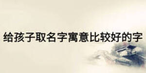 給孩子取名字寓意比較好的字