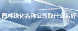 園林綠化名稱公司取什么名好