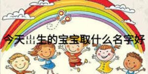 今天岀生的寶寶取什么名字好