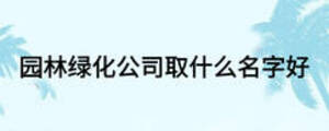 園林綠化公司取什么名字好