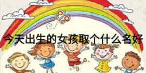 今天出生的女孩取個什么名好