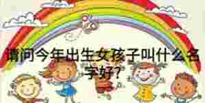請問今年出生女孩子叫什么名字好?