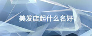 美發(fā)店起什么名好