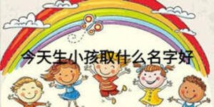 今天生小孩取什么名字好