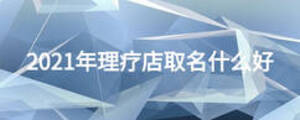 2021年理療店取名什么好
