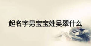 起名字男寶寶姓吳翠什么