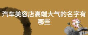 汽車美容店高端大氣的名字有哪些