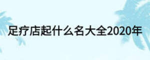 足療店起什么名大全2020年