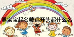 男寶寶起名戴遠(yuǎn)開頭起什么名字