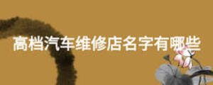 高檔汽車維修店名字有哪些
