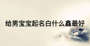 給男寶寶起名白什么鑫最好