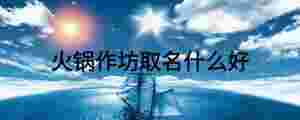 火鍋作坊取名什么好