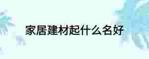 家居建材起什么名好