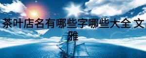 茶葉店名有哪些字哪些大全 文雅