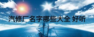 汽修廠名字哪些大全 好聽