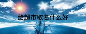給超市取名什么好