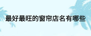 最好最旺的窗簾店名有哪些