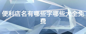 便利店名有哪些字哪些大全免費
