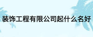 裝飾工程有限公司起什么名好