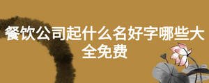餐飲公司起什么名好字哪些大全免費
