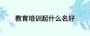 教育培訓起什么名好