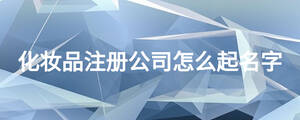 化妝品注冊公司怎么起名字