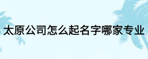 太原公司怎么起名字哪家專業
