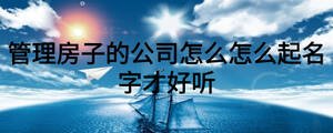 管理房子的公司怎么怎么起名字才好聽