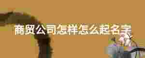 商貿公司怎樣怎么起名字
