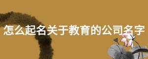 怎么起名關(guān)于教育的公司名字