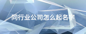 同行業公司怎么起名字
