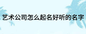 藝術(shù)公司怎么起名好聽的名字