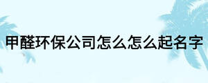 甲醛環(huán)保公司怎么怎么起名字