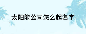 太陽能公司怎么起名字