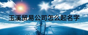 玉溪貿(mào)易公司怎么起名字