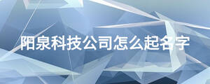 陽泉科技公司怎么起名字
