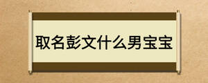 取名彭文什么男寶寶