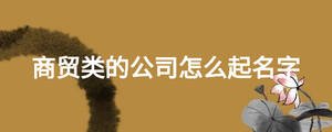 商貿(mào)類的公司怎么起名字